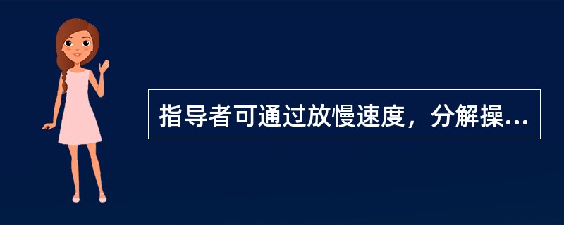 指导者可通过放慢速度，分解操作动作以及边演示边讲解的方法，使学员看仔细，听得真切