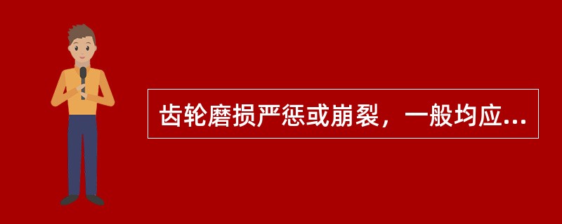 齿轮磨损严惩或崩裂，一般均应更换新的齿轮。