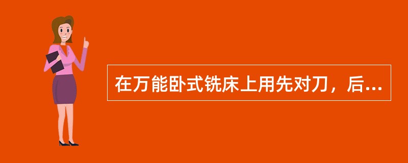 在万能卧式铣床上用先对刀，后转动工作台的方法加工螺旋槽工件，影响槽的位置精度的主