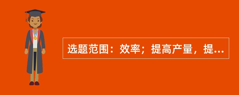 选题范围：效率；提高产量，提高劳动生产率，提高工时利用率，()等。