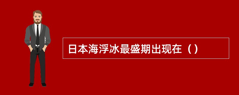 日本海浮冰最盛期出现在（）