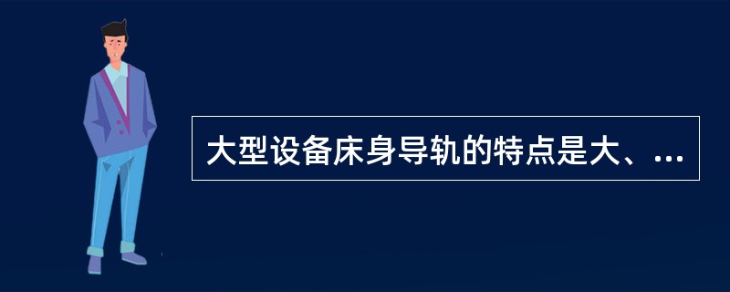 大型设备床身导轨的特点是大、长、其加工多采用机械加工，有很多大型设备床身是多段相