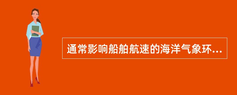 通常影响船舶航速的海洋气象环境因素主要有（）。