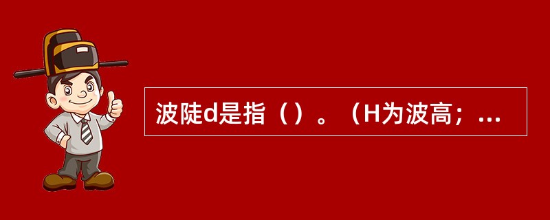 波陡d是指（）。（H为波高；l为波长；T为周期）