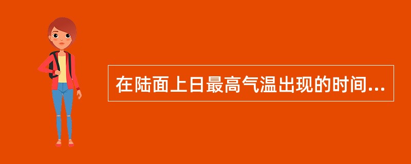 在陆面上日最高气温出现的时间通常为（）