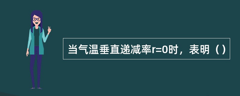 当气温垂直递减率r=0时，表明（）