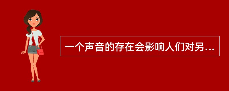 一个声音的存在会影响人们对另一个声音的听觉能力，这种现象称为（），即一个声音在听