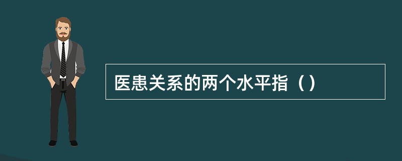 医患关系的两个水平指（）
