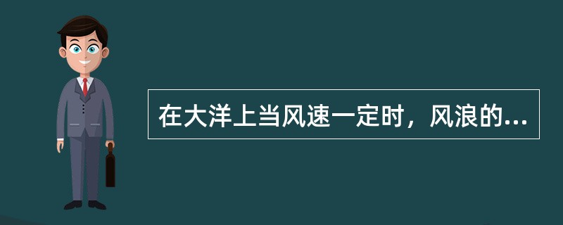 在大洋上当风速一定时，风浪的充分成长取决于（）。