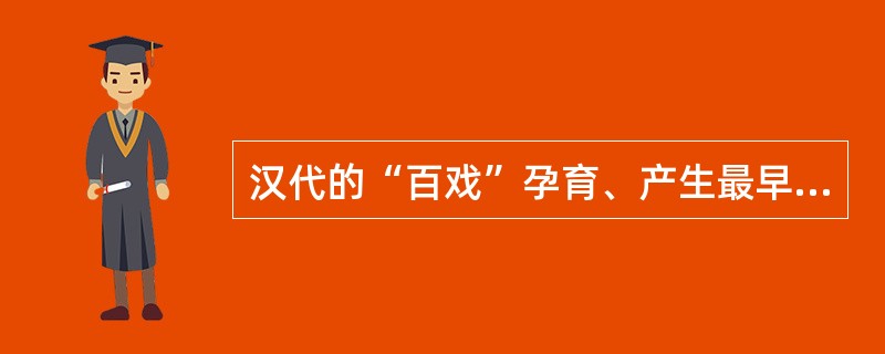 汉代的“百戏”孕育、产生最早的中国戏曲剧目是（）。