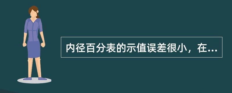 内径百分表的示值误差很小，在测量前不要用百分表校对。