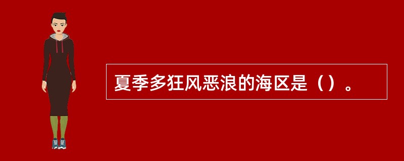 夏季多狂风恶浪的海区是（）。