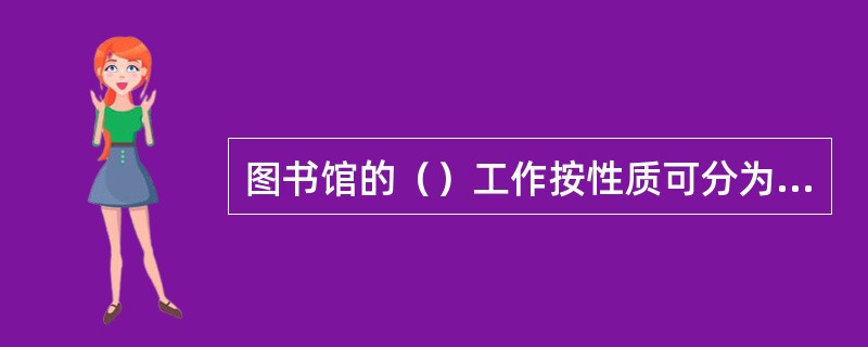 图书馆的（）工作按性质可分为读者工作和藏书工作。