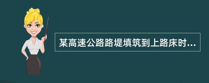 某高速公路路堤填筑到上路床时，施工人员发现填料粒径偏大，要求填料最大粒径不宜超过