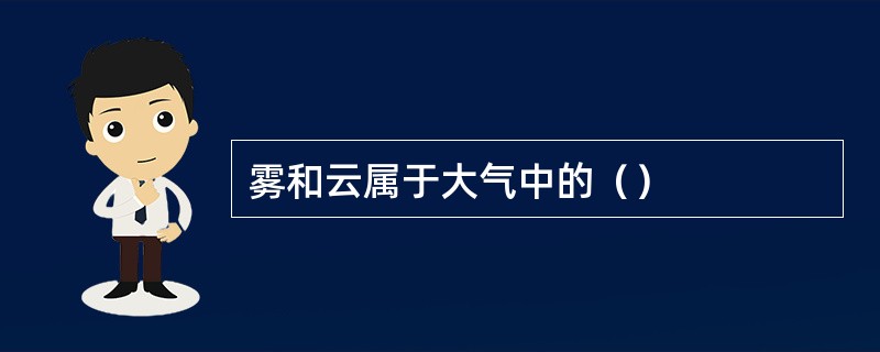 雾和云属于大气中的（）