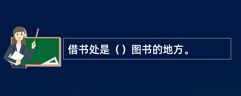 借书处是（）图书的地方。