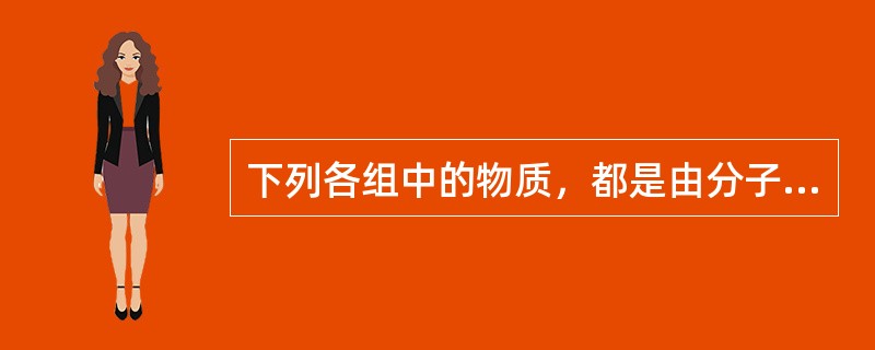 下列各组中的物质，都是由分子构成的是（）。