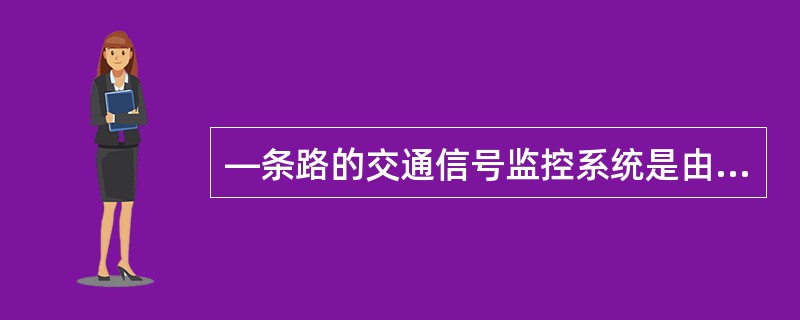 —条路的交通信号监控系统是由监控分中心和控制节点的计算机系统、外场设备以及（）等