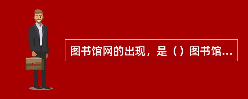 图书馆网的出现，是（）图书馆事业发展的产物和必然趋势。