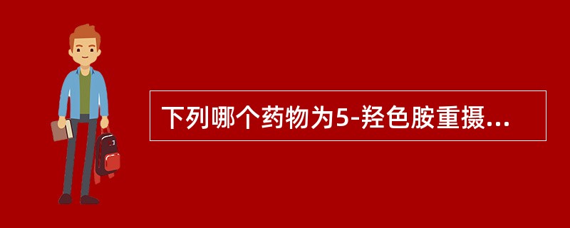 下列哪个药物为5-羟色胺重摄取抑制剂（）。