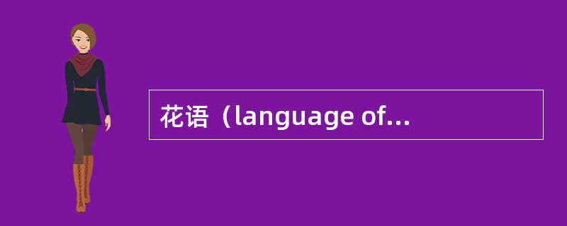 花语（language of flowers）是无声的语言，它根据花卉的（），用