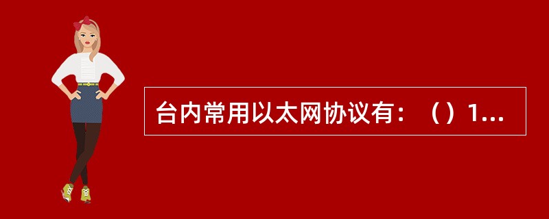 台内常用以太网协议有：（）100Baes快速百兆以太标准、（）高速光纤千兆以太标