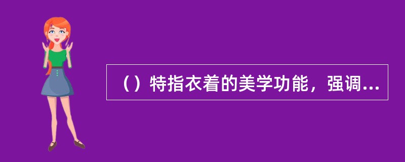 （）特指衣着的美学功能，强调人在着装后要达到何种美的状态。