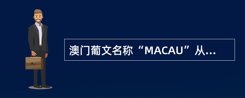 澳门葡文名称“MACAU”从何而来？