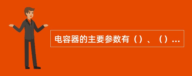 电容器的主要参数有（）、（）和（）。