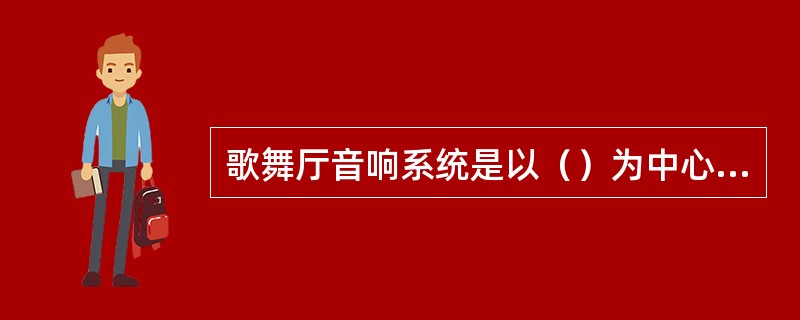 歌舞厅音响系统是以（）为中心的音响系统。