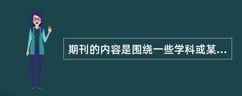 期刊的内容是围绕一些学科或某一研究对象由（）文章编辑而成的。