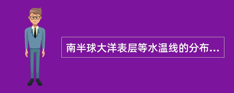 南半球大洋表层等水温线的分布特点是()。 南半球大洋表层等水温线的分布特点是()。