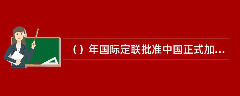 （）年国际定联批准中国正式加入国际定向联合会（IOF）