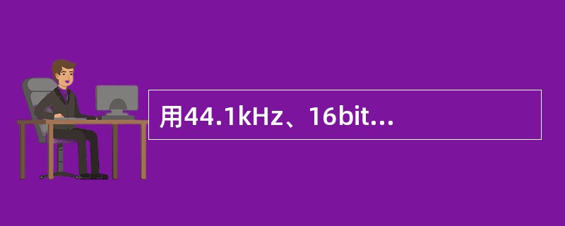 用44.1kHz、16bit来进行立体声（即两个声道）采样，即采样成标准的CD音