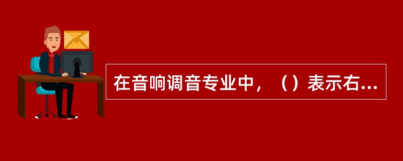 在音响调音专业中，（）表示右声道。