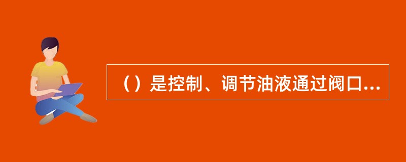 （）是控制、调节油液通过阀口的流量，而使执行机构产生相应的运动速度。