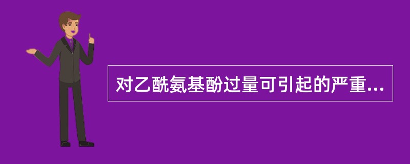 对乙酰氨基酚过量可引起的严重不良反应有（）。