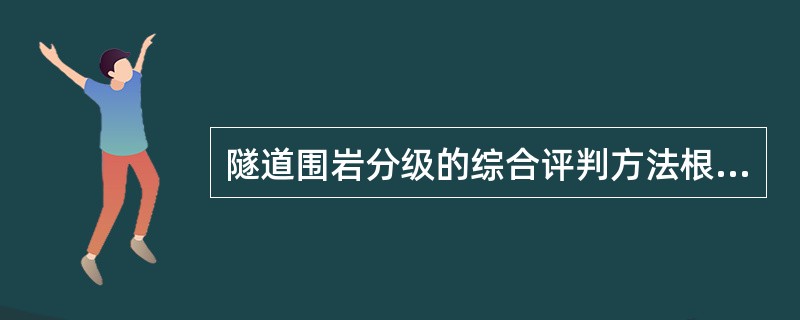 隧道围岩分级的综合评判方法根据（）来确定隧道围岩分级。