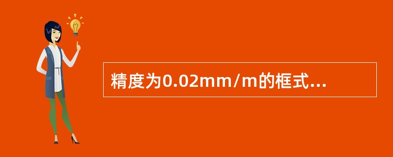 精度为0.02mm/m的框式水平仪，当水准器上的气泡移动1格时，框式水平仪两端的