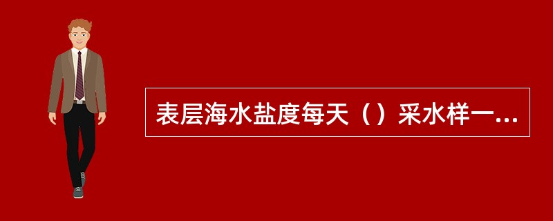 表层海水盐度每天（）采水样一次。