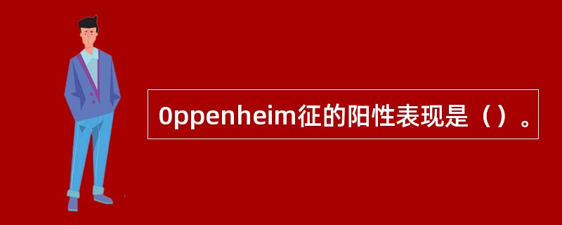 0ppenheim征的阳性表现是（）。