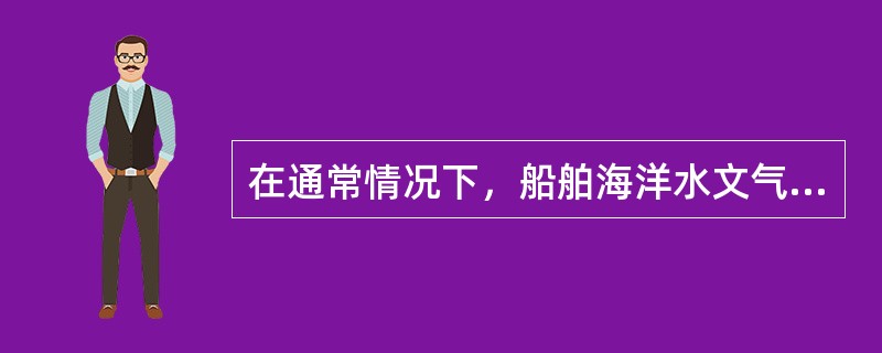 在通常情况下，船舶海洋水文气象观测时间为（）。