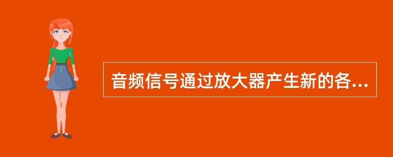 音频信号通过放大器产生新的各高次谐波成分，由此而造成的失真称为（）。