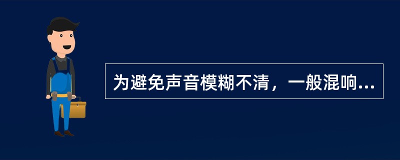 为避免声音模糊不清，一般混响时间应调（）一些。