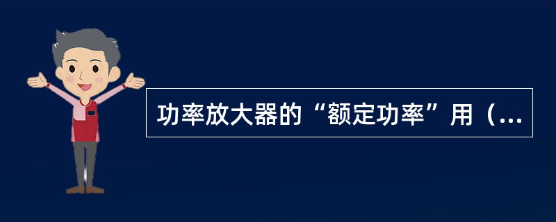 功率放大器的“额定功率”用（）来表示。