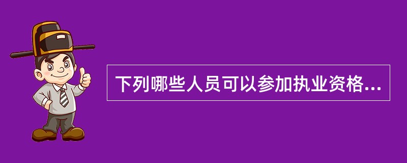 下列哪些人员可以参加执业资格考试（）