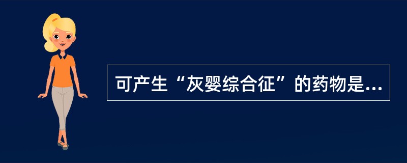 可产生“灰婴综合征”的药物是（）。