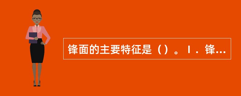 锋面的主要特征是（）。Ⅰ．锋区中垂直温度梯度大；Ⅱ．水平温度梯度大；Ⅲ．气流呈气