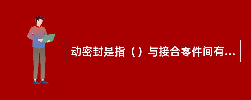 动密封是指（）与接合零件间有相对运动的密封。