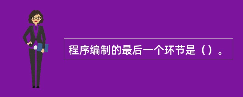 程序编制的最后一个环节是（）。